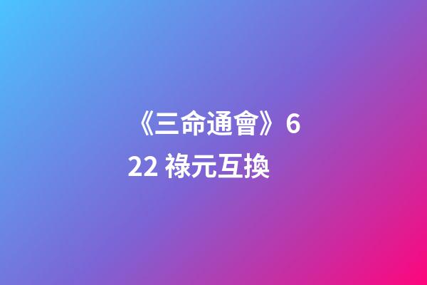 《三命通會》6.22 祿元互換